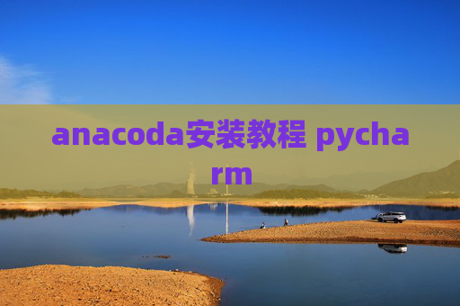 anacoda安装教程 pycharm anacoda安装教程 pycharm